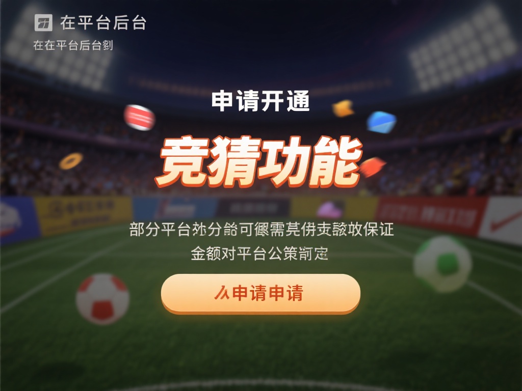 电竞主播快速开通竞猜账号并提升人气的实用技巧 申请开通:在平台后台找到“竞猜功能”入口,提交申请